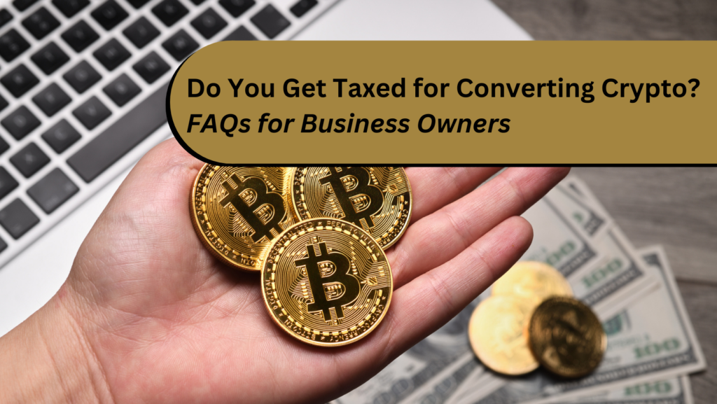 Do you get taxed for converting Crypto? FAQs for Business Owners