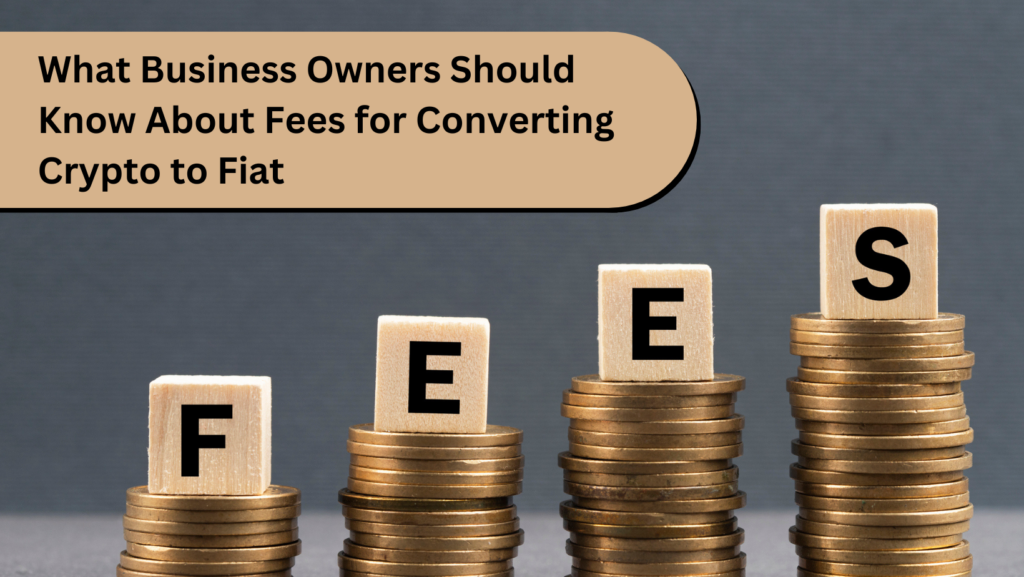 What Business Owners Should Know About Fees for Converting Crypto to Fiat