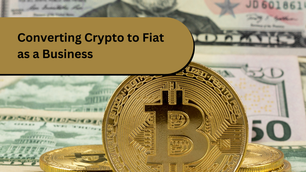 What you need to know about converting Crypto to Fiat as a business